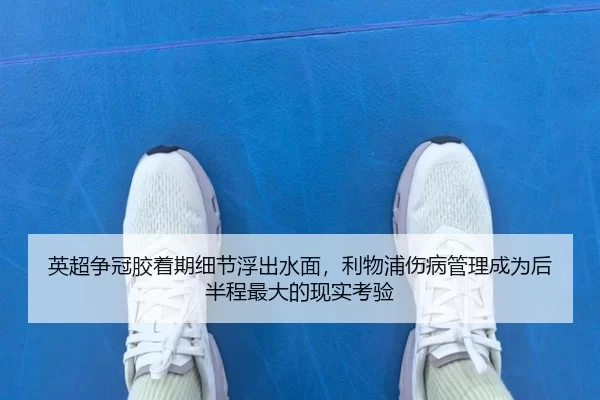 英超争冠胶着期细节浮出水面，利物浦伤病管理成为后半程最大的现实考验