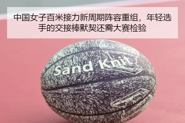 中国女子百米接力新周期阵容重组，年轻选手的交接棒默契还需大赛检验